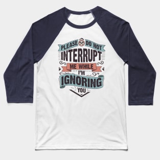 Please do not interrupt me while I'm ignoring you Baseball T-Shirt
